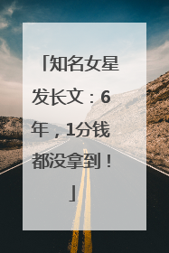 知名女星发长文：6年，1分钱都没拿到！