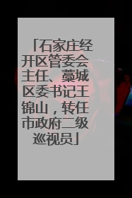 石家庄经开区管委会主任、藁城区委书记王锦山，转任市政府二级巡视员