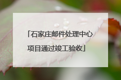 石家庄邮件处理中心项目通过竣工验收