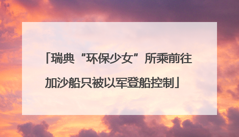 瑞典“环保少女”所乘前往加沙船只被以军登船控制