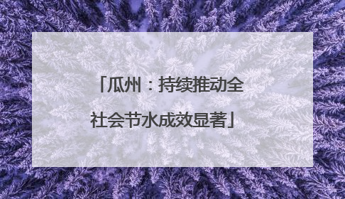 瓜州：持续推动全社会节水成效显著