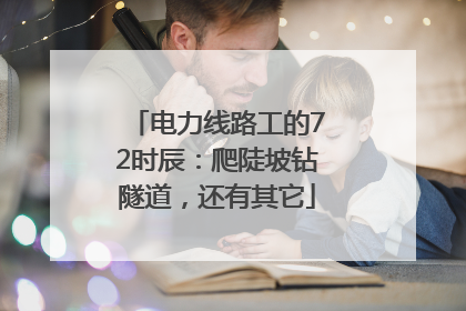 电力线路工的72时辰：爬陡坡钻隧道，还有其它
