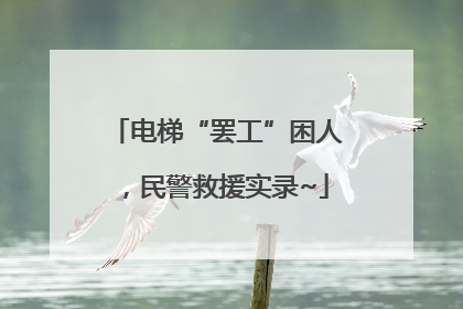 电梯“罢工”困人，民警救援实录~