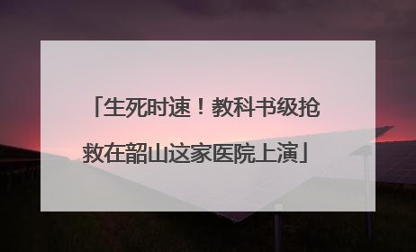 生死时速！教科书级抢救在韶山这家医院上演