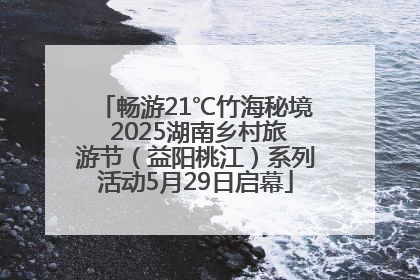 畅游21℃竹海秘境 2025湖南乡村旅游节（益阳桃江）系列活动5月29日启幕