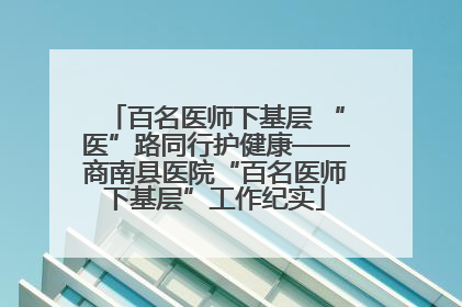 百名医师下基层 “医”路同行护健康——商南县医院“百名医师下基层”工作纪实