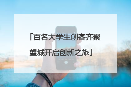 百名大学生创客齐聚望城开启创新之旅