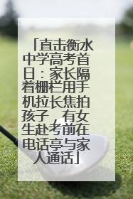 直击衡水中学高考首日：家长隔着栅栏用手机拉长焦拍孩子，有女生赴考前在电话亭与家人通话