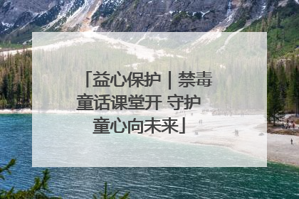 益心保护｜禁毒童话课堂开 守护童心向未来