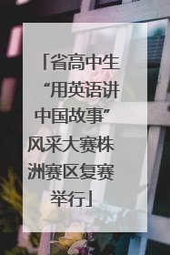 省高中生“用英语讲中国故事”风采大赛株洲赛区复赛举行