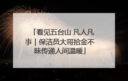 看见五台山 凡人凡事｜保洁员大哥拾金不昧传递人间温暖