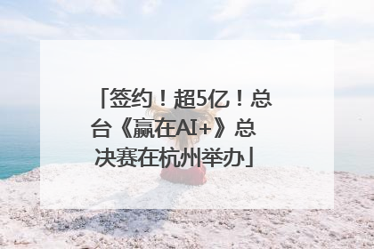 签约！超5亿！总台《赢在AI+》总决赛在杭州举办