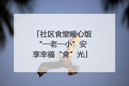 社区食堂暖心饭 “一老一小”安享幸福“食”光