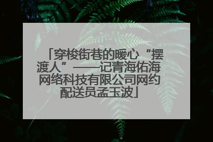 穿梭街巷的暖心“摆渡人”——记青海佑海网络科技有限公司网约配送员孟玉波