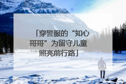 穿警服的“知心哥哥”为留守儿童照亮前行路