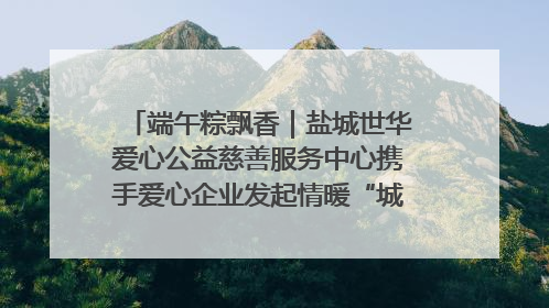 端午粽飘香｜盐城世华爱心公益慈善服务中心携手爱心企业发起情暖“城市守护者”慰问活动