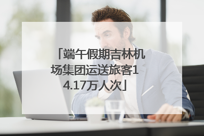 端午假期吉林机场集团运送旅客14.17万人次