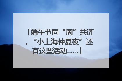 端午节同“周”共济，“小上海仲夏夜”还有这些活动……