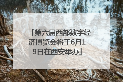 第六届西部数字经济博览会将于6月19日在西安举办