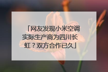 网友发现小米空调实际生产商为四川长虹？双方合作已久