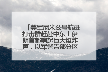美军尼米兹号航母打击群赶赴中东！伊朗首都响起巨大爆炸声，以军警告部分区域民众紧急撤离