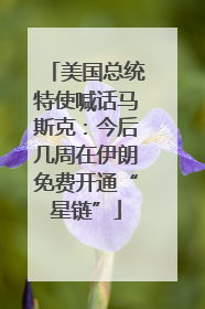 美国总统特使喊话马斯克：今后几周在伊朗免费开通“星链”