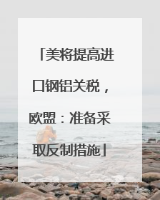 美将提高进口钢铝关税，欧盟：准备采取反制措施