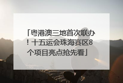 粤港澳三地首次联办！十五运会珠海赛区8个项目亮点抢先看