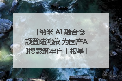 纳米 AI 融合仓颉登陆鸿蒙 为国产AI搜索筑牢自主根基