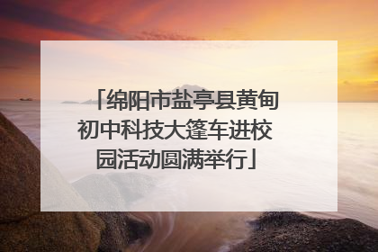 绵阳市盐亭县黄甸初中科技大篷车进校园活动圆满举行