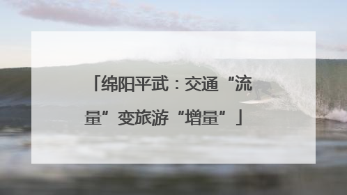 绵阳平武：交通“流量”变旅游“增量”