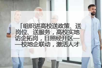 组织进高校送政策、送岗位、送服务，高校实地访企拓岗，日照经开区——校地企联动，激活人才发展“引擎”