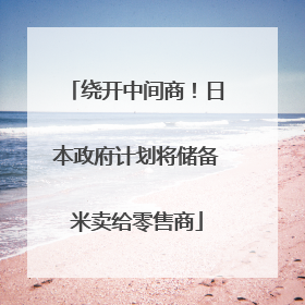绕开中间商！日本政府计划将储备米卖给零售商