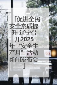 促进全民安全素质提升 辽宁召开2025年“安全生产月”活动新闻发布会