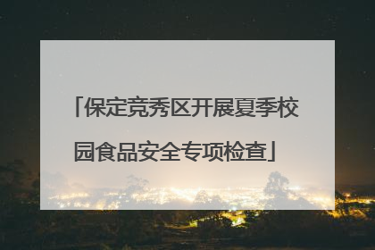 保定竞秀区开展夏季校园食品安全专项检查