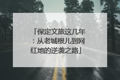 保定文旅这几年：从老城根儿到网红地的逆袭之路