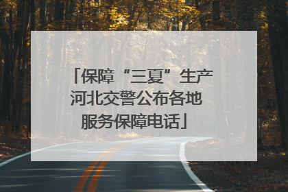 保障“三夏”生产 河北交警公布各地服务保障电话