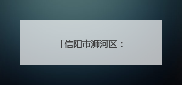 信阳市浉河区：葡萄架下日子甜