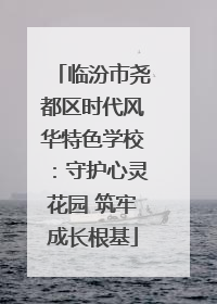 临汾市尧都区时代风华特色学校：守护心灵花园 筑牢成长根基