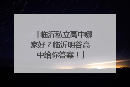 临沂私立高中哪家好？临沂明谷高中给你答案！