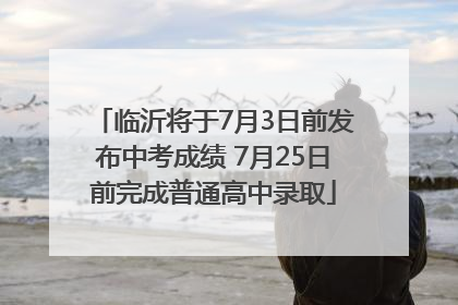 临沂将于7月3日前发布中考成绩 7月25日前完成普通高中录取