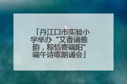 丹江口市实验小学举办“艾香诵雅韵，粽情寄端阳”端午诗歌朗诵会