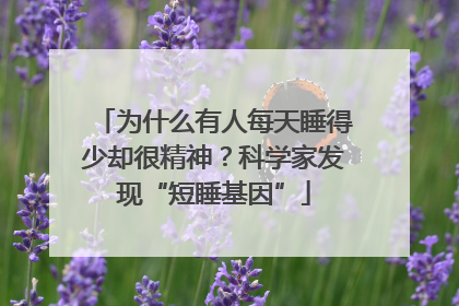为什么有人每天睡得少却很精神？科学家发现“短睡基因”