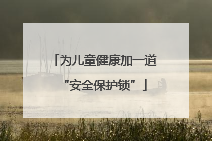 为儿童健康加一道“安全保护锁”