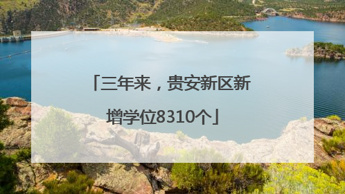 三年来，贵安新区新增学位8310个