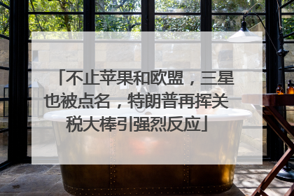 不止苹果和欧盟，三星也被点名，特朗普再挥关税大棒引强烈反应