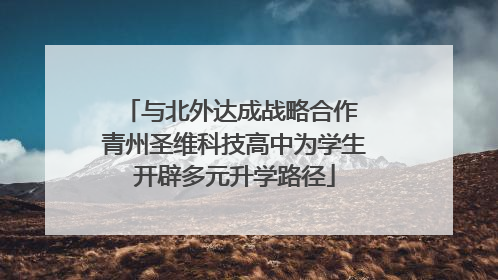 与北外达成战略合作 青州圣维科技高中为学生开辟多元升学路径