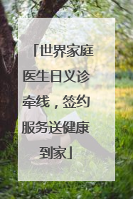 世界家庭医生日义诊牵线，签约服务送健康到家