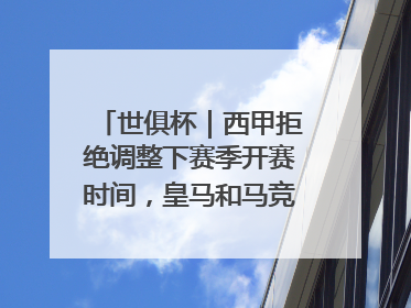 世俱杯｜西甲拒绝调整下赛季开赛时间，皇马和马竞面临长达一年的“魔鬼赛程”