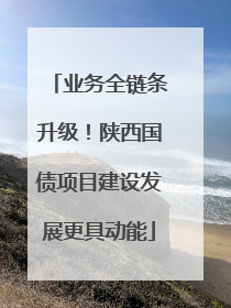 业务全链条升级！陕西国债项目建设发展更具动能